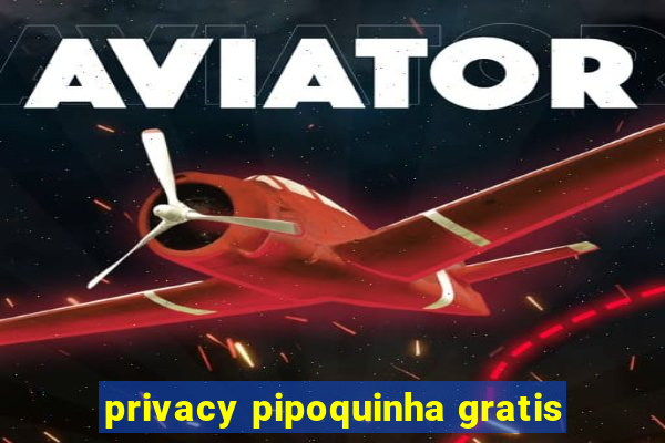 privacy pipoquinha gratis